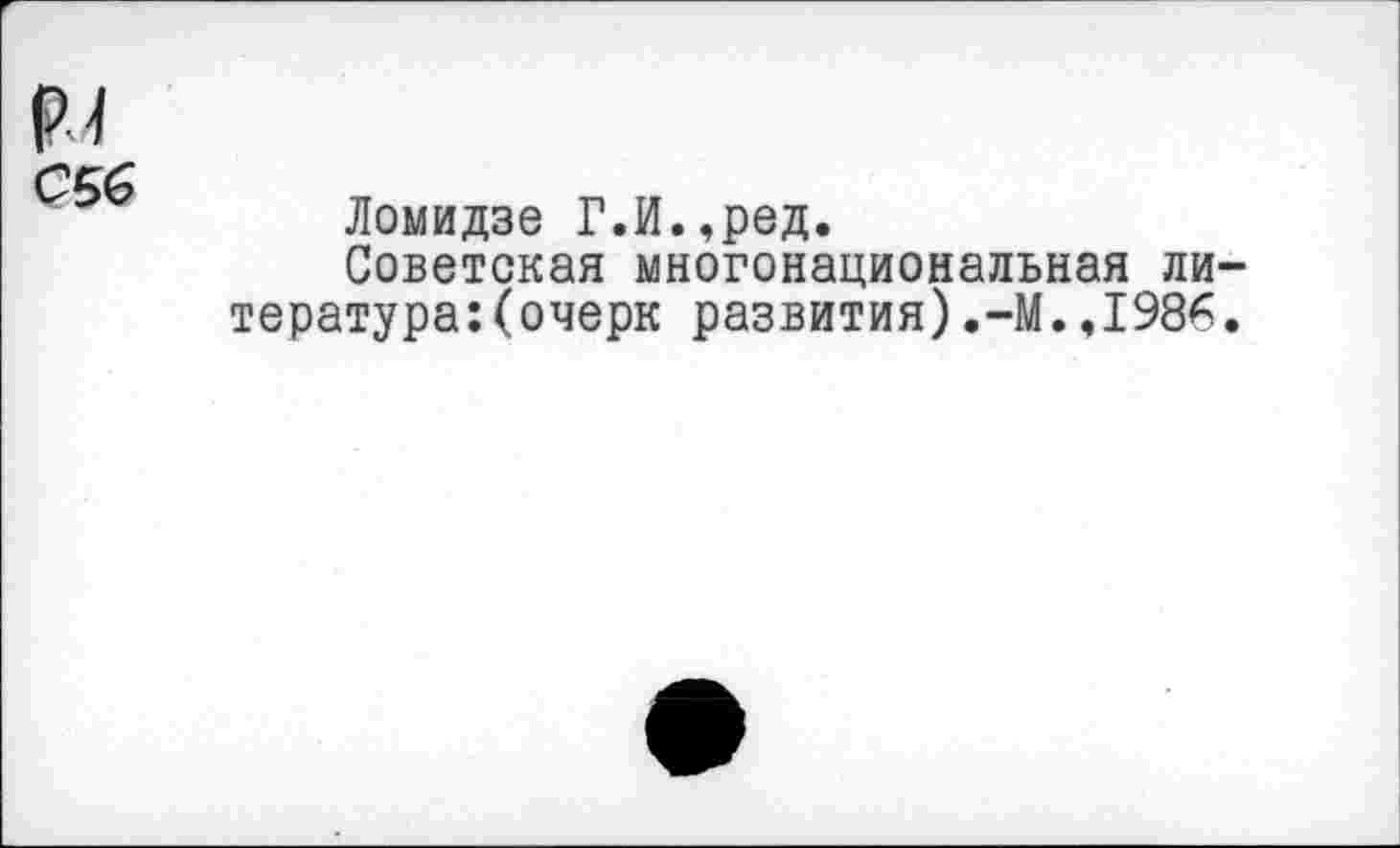 ﻿р.4
С5б
Ломидзе Г.И.,ред.
Советская многонациональная ли тература:(очерк развития).-М.,1986